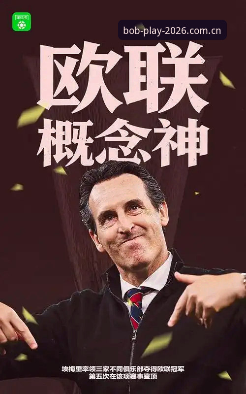 2026Bob娱乐有风险吗 埃梅里五夺欧联vs维拉三十年首冠:一场双向成就的决赛,哪个更值得复盘?